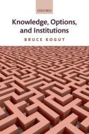 Knowledge, Options, and Institutions di Bruce (Sanford C. Bernstein & Co. Professor of Leadership and Ethics Kogut edito da Oxford University Press