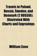 Travels In Poland, Russia, Sweden, And Denmark (volume 2 Russia); Illustrated With Charts And Engravings di William Coxe edito da General Books Llc