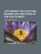 Life Among The Choctaw Indians And Sketches Of The South-west di Henry Clark Benson edito da General Books Llc