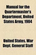Manual For The Quartermaster's Department, United States Army, 1904 di United States War Dept General Staff edito da General Books Llc