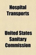 Hospital Transports di Unknown Author, United States Sanitary Commission edito da General Books Llc