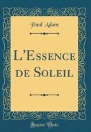 L'Essence de Soleil (Classic Reprint) di Paul Adam edito da Forgotten Books