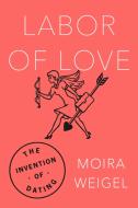 Labor of Love di Moira Weigel edito da Farrar, Straus & Giroux Inc