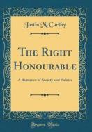 The Right Honourable: A Romance of Society and Politics (Classic Reprint) di Justin McCarthy edito da Forgotten Books