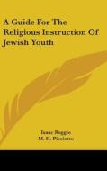 A Guide For The Religious Instruction Of Jewish Youth di Isaac Reggio edito da Kessinger Publishing, Llc