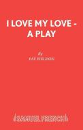 I Love My Love - A Play di Fay Weldon edito da Samuel French