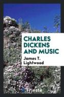 Charles Dickens and Music di James T. Lightwood edito da LIGHTNING SOURCE INC