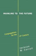 Mainline to the Future: Congregations for the 21st Century di Jackson W. Carroll edito da WESTMINSTER PR