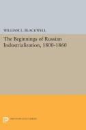 Beginnings of Russian Industrialization, 1800-1860 di William L. Blackwell edito da Princeton University Press