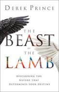 The Beast or the Lamb: Discerning the Nature That Determines Your Destiny di Derek Prince edito da CHOSEN BOOKS