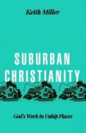 Suburban Christianity di KEITH MILLER edito da Moody Publishing