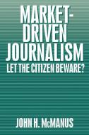 Market-Driven Journalism di John Herbert McManus edito da SAGE Publications Inc