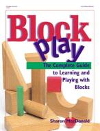 Block Play: The Complete Guide to Learning and Playing with Blocks di Sharon Macdonald edito da GRYPHON HOUSE