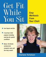 Get Fit While You Sit: Easy Workouts for the Young at Heart di Charlene Torkelson edito da HUNTER HOUSE