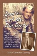 Don't Let Me Die Dirty: The Incredible True Story of a World War II Veteran Who Ultimately Found God and a True Soul Mate After Losing His Leg di Carlie Thrasher Downey edito da Brevin, LLC
