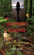 Shattered Paradise: Memoirs of a Nicaraguan War Child di Ileana Araguti edito da J G Publishing