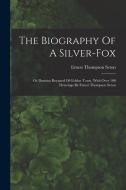 The Biography Of A Silver-fox: Or Domino Reynard Of Goldur Town, With Over 100 Drawings By Ernest Thompson Seton di Ernest Thompson Seton edito da LEGARE STREET PR