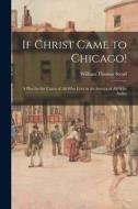 If Christ Came to Chicago!: A Plea for the Union of All Who Love in the Service of All Who Suffer di William Thomas Stead edito da LEGARE STREET PR