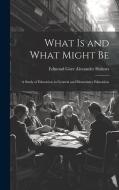 What is and What Might Be: A Study of Education in General and Elementary Education di Edmond Gore Alexander Holmes edito da LEGARE STREET PR