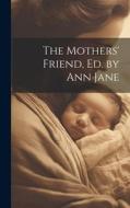 The Mothers' Friend, Ed. by Ann Jane di Anonymous edito da LEGARE STREET PR