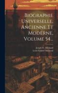 Biographie Universelle, Ancienne Et Moderne, Volume 54... di Joseph Michaud edito da LEGARE STREET PR