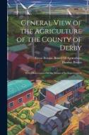 General View of the Agriculture of the County of Derby: With Observations On the Means of Its Improvement di Thomas Brown edito da LEGARE STREET PR