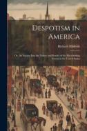 Despotism in America; or, An Inquiry Into the Nature and Results of the Slaveholding System in the United States di Richard [Hildreth edito da LEGARE STREET PR
