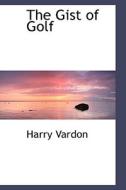 The Gist Of Golf di Harry Vardon edito da Bibliolife