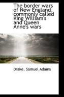 The Border Wars Of New England, Commonly Called King William's And Queen Anne's Wars di Drake Samuel Adams edito da Bibliolife