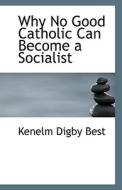 Why No Good Catholic Can Become A Socialist di Kenelm Digby Best edito da Bibliolife
