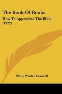 The Book of Books: How to Appreciate the Bible (1922) di Philip Wendell Crannell edito da Kessinger Publishing