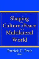 Shaping the Culture of Peace in a Multilateral World di U. Petit Patrick edito da Taylor & Francis Ltd