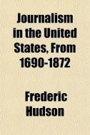 Journalism In The United States, From 16 di Frederic Hudson edito da General Books