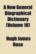 A New General Biographical Dictionary (volume 10) di Hugh James Rose edito da General Books Llc