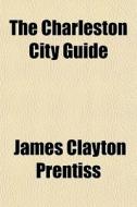 The Charleston City Guide di James Clayton Prentiss edito da General Books