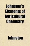 Johnston's Elements Of Agricultural Chem di John Ed. Johnston edito da General Books