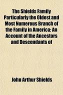 The Shields Family Particularly The Olde di John Arthur Shields edito da General Books
