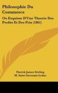 Philosophie Du Commerce: Ou Esquisse D'Une Theorie Des Profits Et Des Prix (1861) di Patrick James Stirling edito da Kessinger Publishing