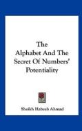 The Alphabet and the Secret of Numbers' Potentiality di Sheikh Habeeb Ahmad edito da Kessinger Publishing