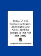 Notices of the Stanhopes as Esquires and Knights: And Until Their First Peerages in 1605 and 1616 (1855) di Philip Henry Stanhope Stanhope edito da Kessinger Publishing