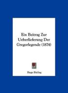 Ein Beitrag Zur Ueberlieferung Der Gregorlegende (1874) di Hugo Bieling edito da Kessinger Publishing