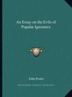 An Essay on the Evils of Popular Ignorance di John Foster edito da Kessinger Publishing
