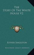 The Story of the White House V2 di Esther Singleton edito da Kessinger Publishing