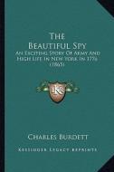 The Beautiful Spy: An Exciting Story of Army and High Life in New York in 1776 (1865) di Charles Burdett edito da Kessinger Publishing