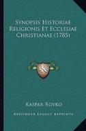 Synopsis Historiae Religionis Et Ecclesiae Christianae (1785) di Kaspar Royko edito da Kessinger Publishing