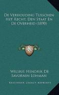 de Verhouding Tusschen Het Recht, Den Staat En de Overheid (1890) di Wilsius Hendrik De Savornin Lohman edito da Kessinger Publishing