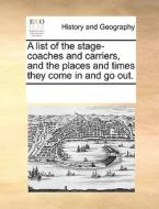 A List Of The Stage-coaches And Carriers, And The Places And Times They Come In And Go Out. di See Notes Multiple Contributors edito da Gale Ecco, Print Editions