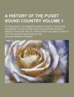 A History Of The Puget Sound Country; Its Resources, Its Commerce And Its People di William Farrand Prosser edito da Theclassics.us