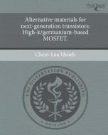 Alternative Materials for Next-Generation Transistors: High-K/Germanium-Based Mosfet. di Chein-Lan Hsueh edito da Proquest, Umi Dissertation Publishing