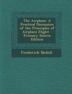 Airplane: A Practical Discussion of the Principles of Airplane Flight di Frederick Bedell edito da Nabu Press